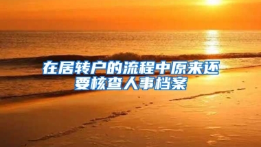 在居转户的流程中原来还要核查人事档案