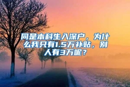 同是本科生入深户，为什么我只有1.5万补贴，别人有3万呢？