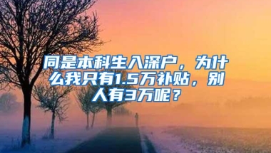 同是本科生入深户，为什么我只有1.5万补贴，别人有3万呢？