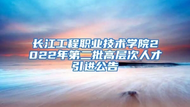 长江工程职业技术学院2022年第二批高层次人才引进公告