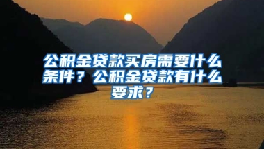 公积金贷款买房需要什么条件？公积金贷款有什么要求？