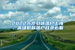 2022人才引进落户上海：高级职称落户目录必看