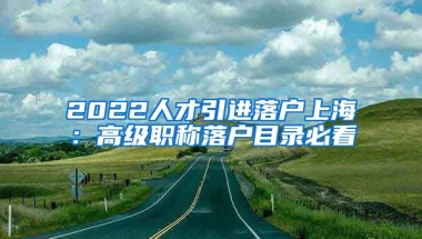 2022人才引进落户上海：高级职称落户目录必看