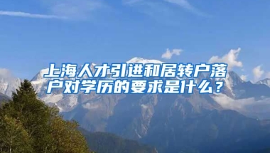 上海人才引进和居转户落户对学历的要求是什么？