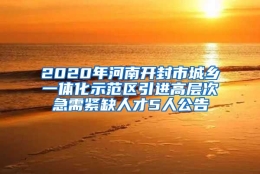 2020年河南开封市城乡一体化示范区引进高层次急需紧缺人才5人公告