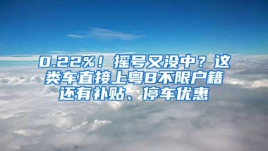 0.22%！摇号又没中？这类车直接上粤B不限户籍还有补贴、停车优惠