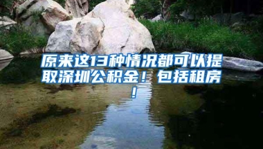 原来这13种情况都可以提取深圳公积金！包括租房！