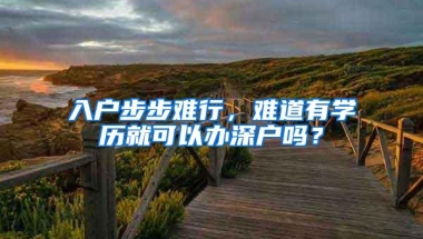 入户步步难行，难道有学历就可以办深户吗？