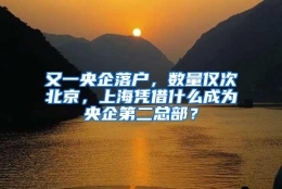 又一央企落户，数量仅次北京，上海凭借什么成为央企第二总部？