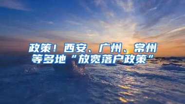 政策！西安、广州、常州等多地“放宽落户政策”