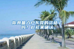 你具备入户东莞的资格了吗？赶紧来确认