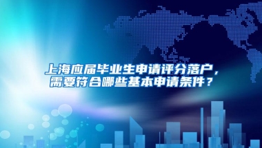 上海应届毕业生申请评分落户，需要符合哪些基本申请条件？