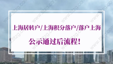 上海落户政策解读，上海居转户／上海积分落户／落户上海公示通过后流程！