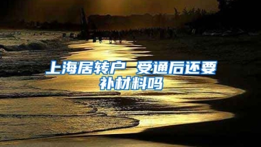 上海居转户 受通后还要补材料吗