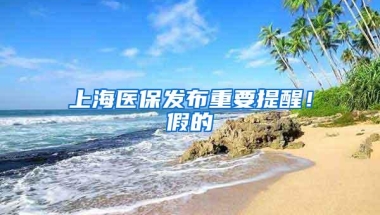 上海医保发布重要提醒！假的