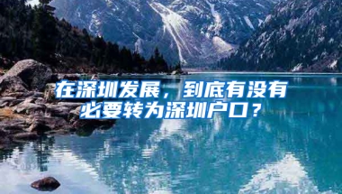 在深圳发展，到底有没有必要转为深圳户口？