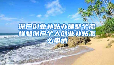 深户创业补贴办理整个流程和深户个人创业补贴怎么申请