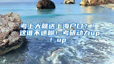 考上大就送上海户口？！这谁不迷糊！考研动力up！up