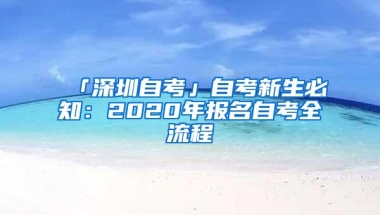 「深圳自考」自考新生必知：2020年报名自考全流程