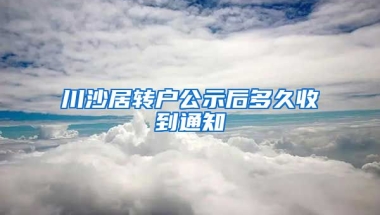 川沙居转户公示后多久收到通知