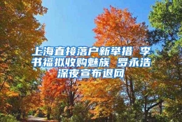 上海直接落户新举措 李书福拟收购魅族 罗永浩深夜宣布退网