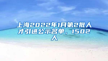 上海2022年1月第2批人才引进公示名单，1502人