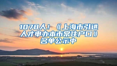 1078人！《上海市引进人才申办本市常住户口》名单公示中