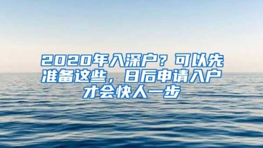 2020年入深户？可以先准备这些，日后申请入户才会快人一步