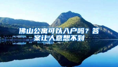 佛山公寓可以入户吗？答案让人意想不到