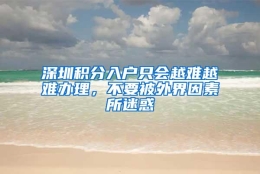 深圳积分入户只会越难越难办理，不要被外界因素所迷惑