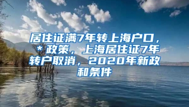 居住证满7年转上海户口，＊政策，上海居住证7年转户取消，2020年新政和条件