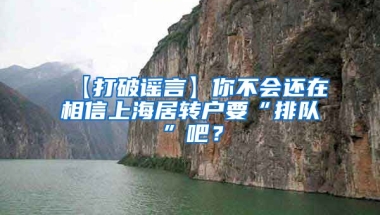 【打破谣言】你不会还在相信上海居转户要“排队”吧？