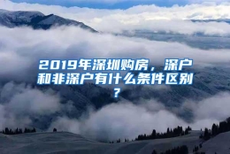 2019年深圳购房，深户和非深户有什么条件区别？