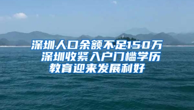 深圳人口余额不足150万 深圳收紧入户门槛学历教育迎来发展利好