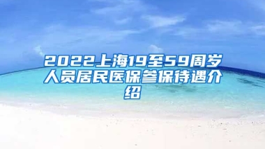 2022上海19至59周岁人员居民医保参保待遇介绍