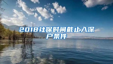 2018社保时间截止入深户条件