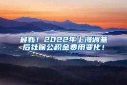 最新！2022年上海调基后社保公积金费用变化！