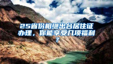 25省份相继出台居住证办理，你能享受几项福利？