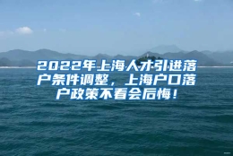 2022年上海人才引进落户条件调整，上海户口落户政策不看会后悔！