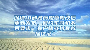 深圳10部政府规章修改后重新发布，网约车司机不再要求“有户籍或持有效居住证”