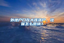 外地户口在大连落户，社保怎么缴纳？