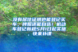 没有居住证明也能登记买车，牌照还能自选！机动车登记新规5月1日起实施，快来补课