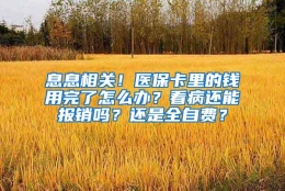 息息相关！医保卡里的钱用完了怎么办？看病还能报销吗？还是全自费？