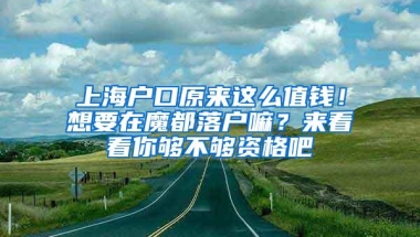 上海户口原来这么值钱！想要在魔都落户嘛？来看看你够不够资格吧