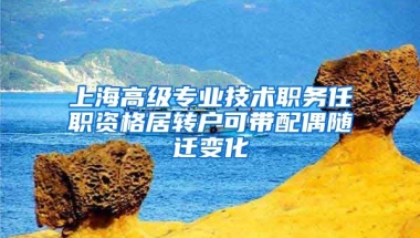 上海高级专业技术职务任职资格居转户可带配偶随迁变化