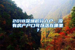 2018深圳积分入户，没有房产户口可以落在哪里？