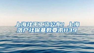 上海社平工资公布！上海落户社保基数要求1139