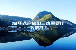 19年入户佛山三水需要什么条件？