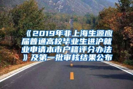 《2019年非上海生源应届普通高校毕业生进沪就业申请本市户籍评分办法》及第一批审核结果公布