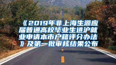 《2019年非上海生源应届普通高校毕业生进沪就业申请本市户籍评分办法》及第一批审核结果公布